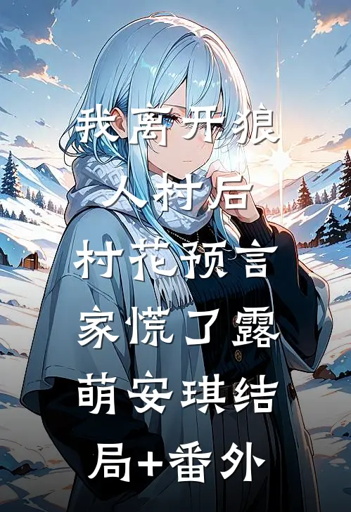 我离开狼人村后，村花预言家慌了露萌安琪结局+番外