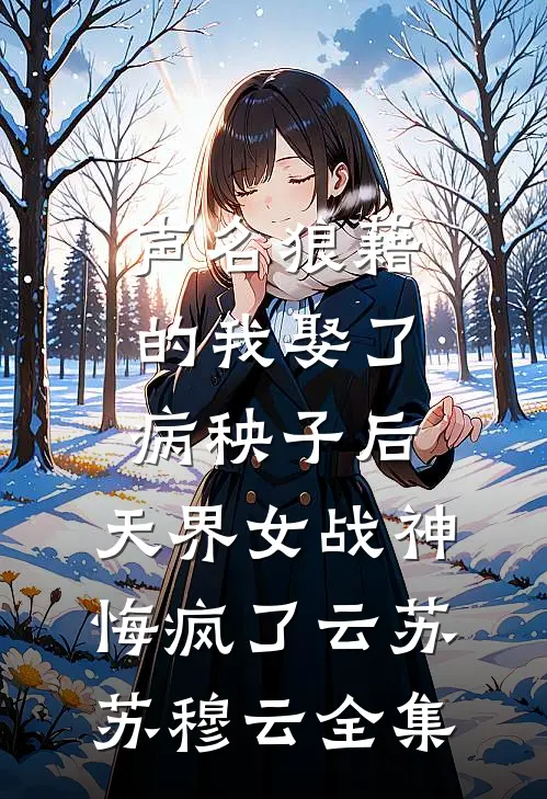 声名狼藉的我娶了病秧子后，天界女战神悔疯了云苏苏穆云全集