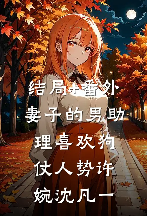 结局+番外妻子的男助理喜欢狗仗人势许婉沈凡一