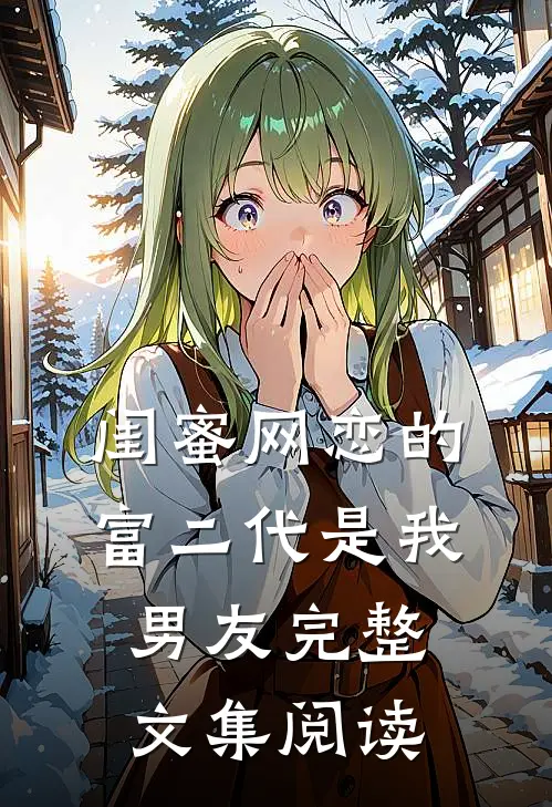 闺蜜网恋的富二代是我男友完整文集阅读