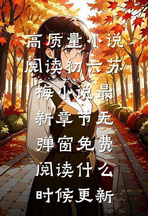 高质量小说阅读初六苏梅小说最新章节无弹窗免费阅读什么时候更新