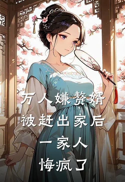万人嫌赘婿被赶出家后，一家人悔疯了