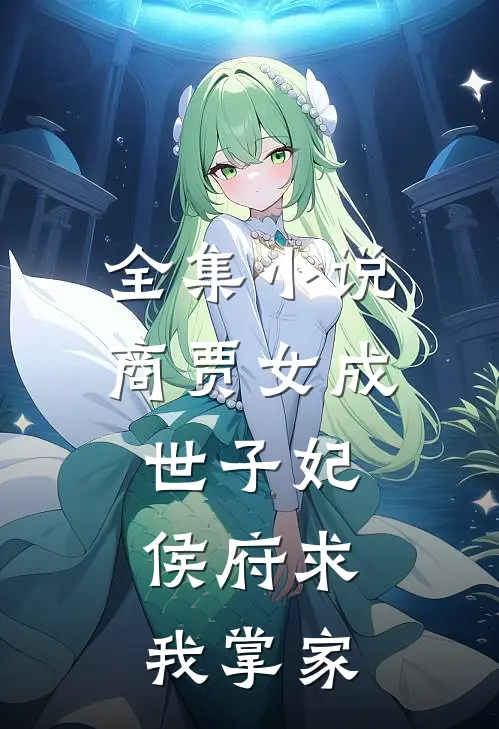 全集小说商贾女成世子妃，侯府求我掌家