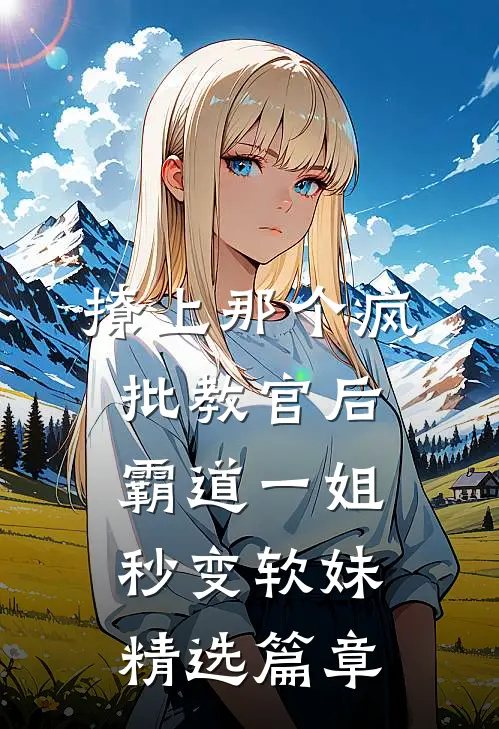 撩上那个疯批教官后，霸道一姐秒变软妹精选篇章