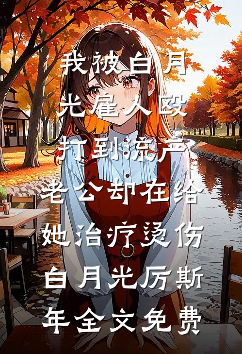 我被白月光雇人殴打到流产，老公却在给她治疗烫伤白月光厉斯年全文免费