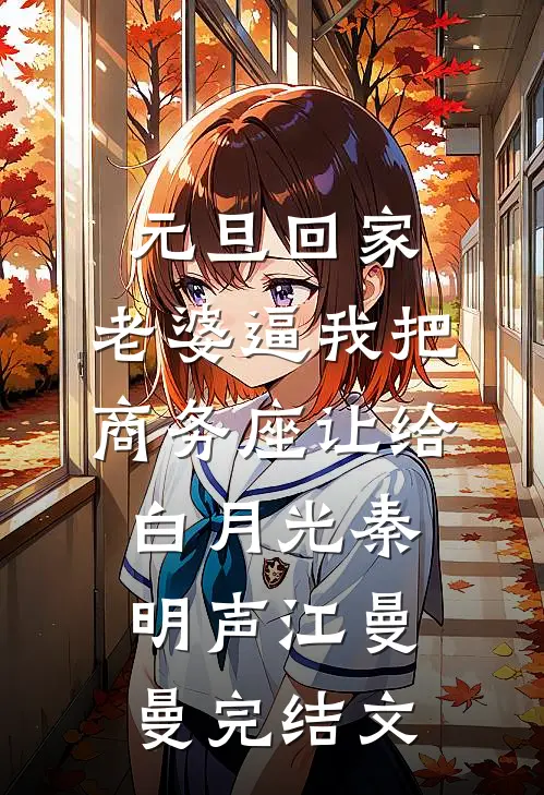 元旦回家，老婆逼我把商务座让给白月光秦明声江曼曼完结文