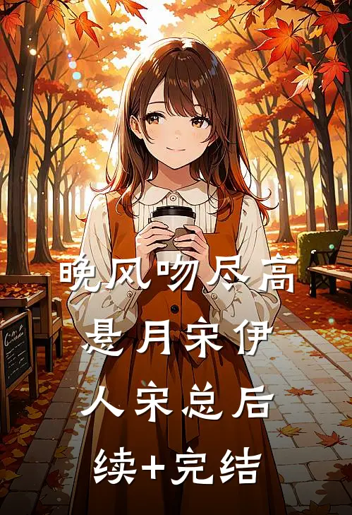 晚风吻尽高悬月宋伊人宋总后续+完结