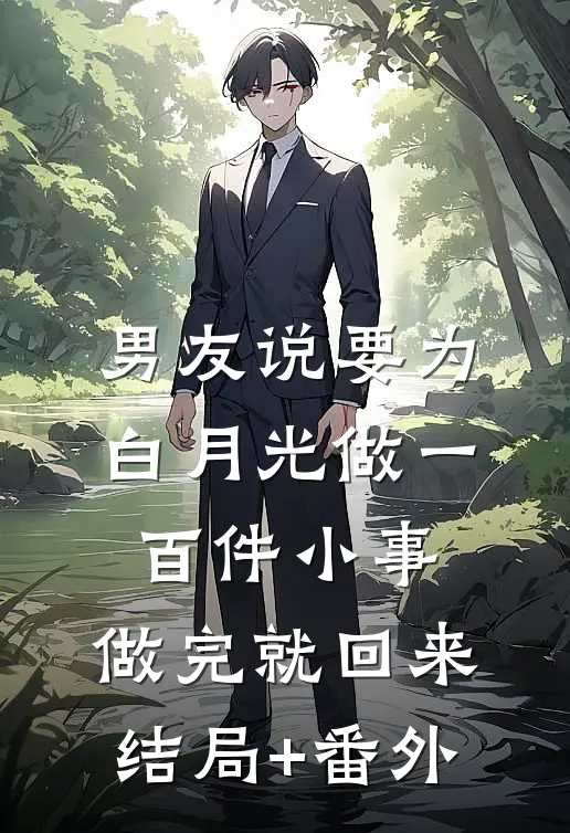 男友说要为白月光做一百件小事，做完就回来结局+番外