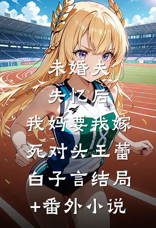 未婚夫失忆后，我妈要我嫁死对头王蕾白子言结局+番外小说