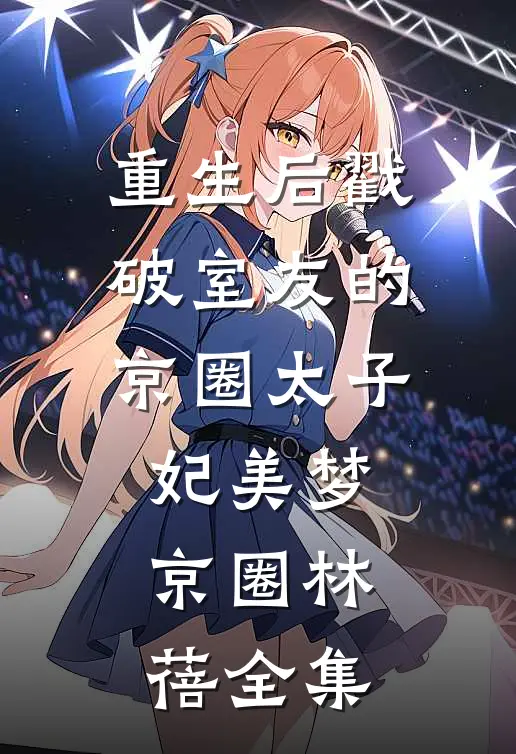 重生后戳破室友的京圈太子妃美梦京圈林蓓 全集