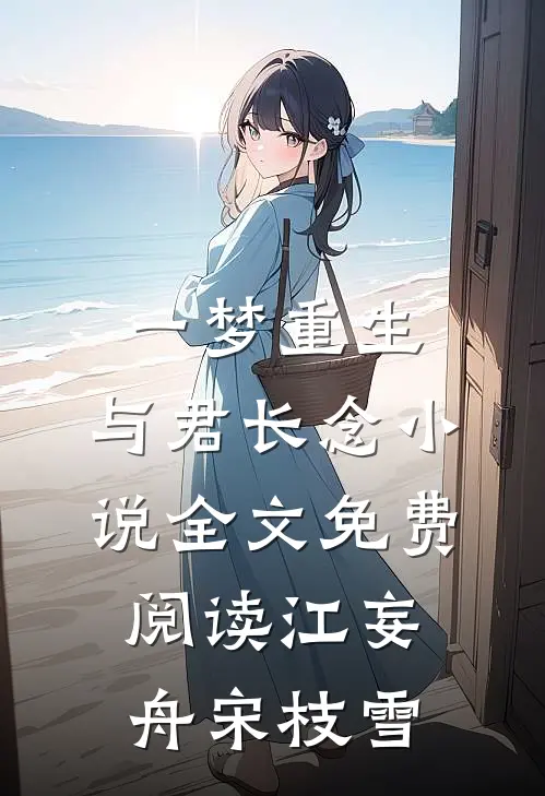 一梦重生，与君长念小说全文免费阅读江妄舟宋枝雪