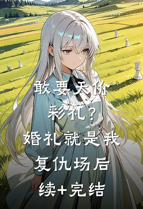 敢要天价彩礼？婚礼就是我复仇场后续+完结