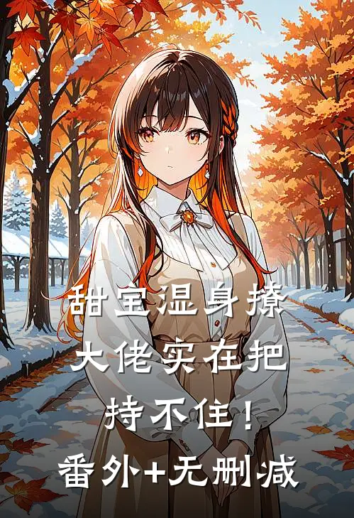 甜宝湿身撩，大佬实在把持不住！番外+无删减