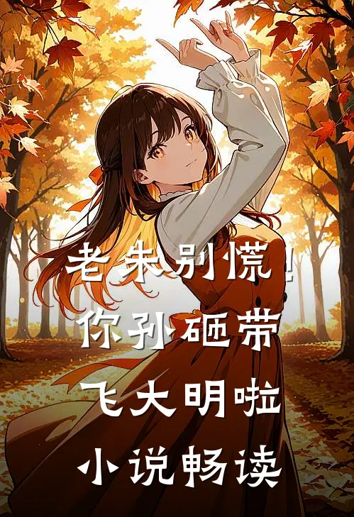 老朱别慌！你孙砸带飞大明啦小说畅读