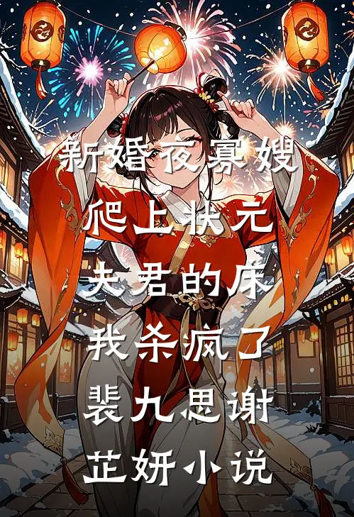 新婚夜寡嫂爬上状元夫君的床，我杀疯了裴九思谢芷妍小说