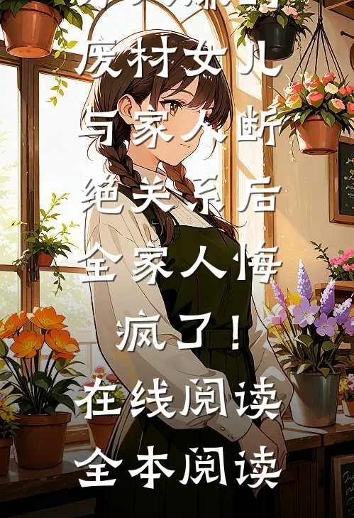万人嫌的废材女儿与家人断绝关系后，全家人悔疯了！在线阅读全本阅读