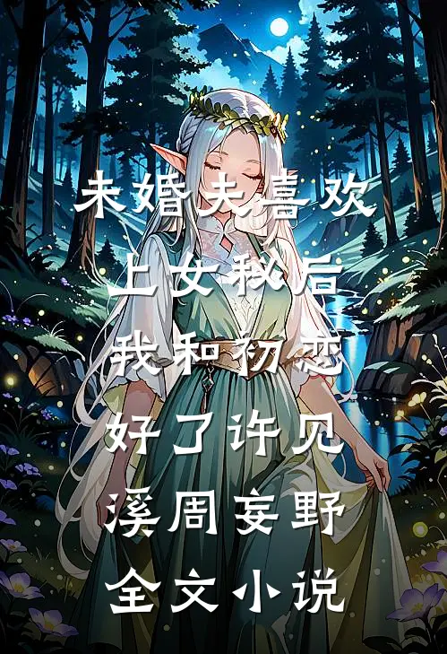 未婚夫喜欢上女秘后，我和初恋好了许见溪周妄野全文小说