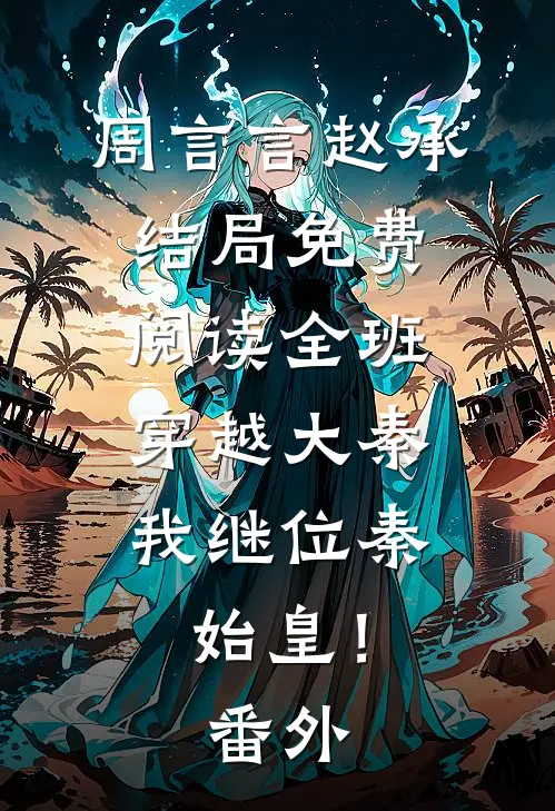 周言言赵承结局免费阅读全班穿越大秦，我继位秦始皇！番外