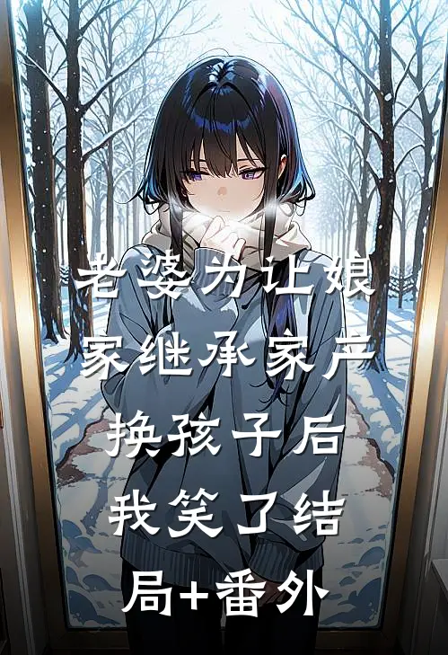 老婆为让娘家继承家产换孩子后，我笑了结局+番外
