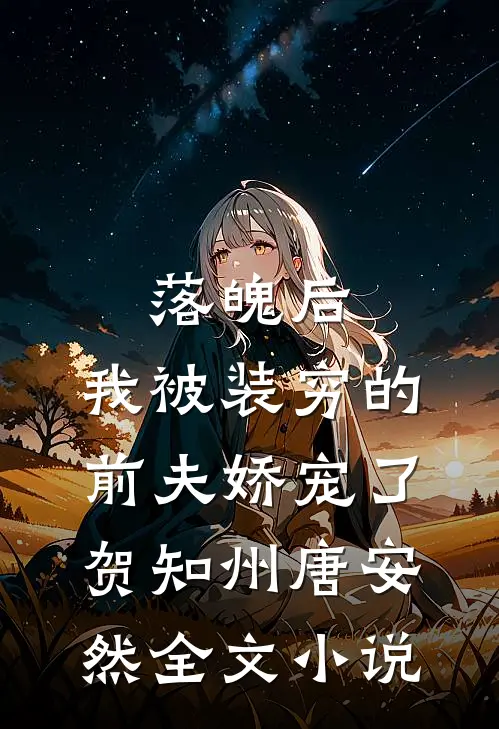 落魄后，我被装穷的前夫娇宠了贺知州唐安然全文小说