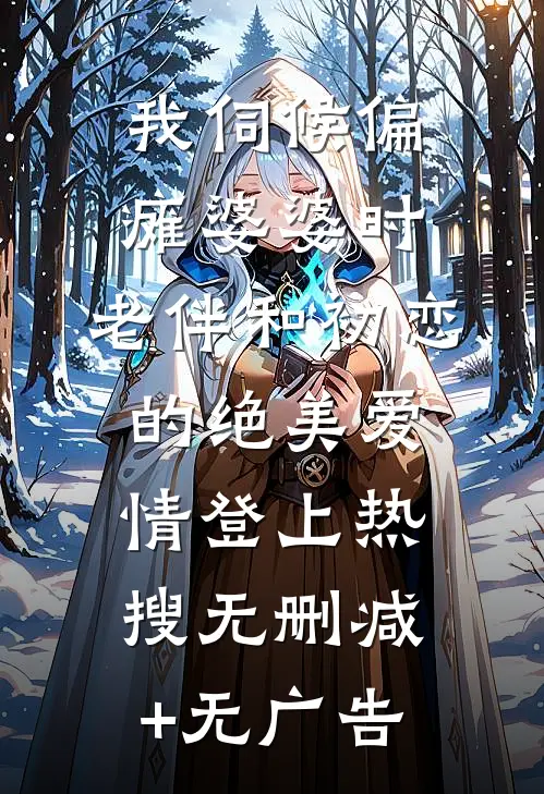 我伺候偏瘫婆婆时，老伴和初恋的绝美爱情登上热搜无删减+无广告
