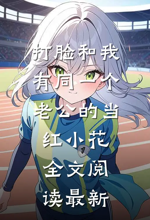 打脸和我有同一个老公的当红小花全文阅读最新