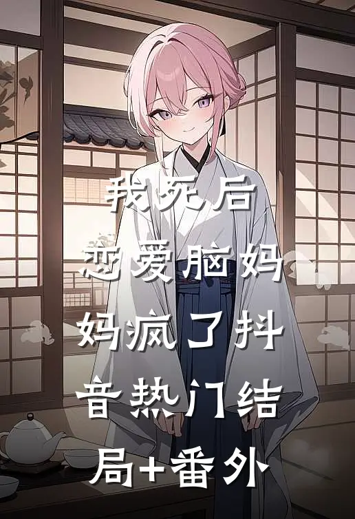 我死后，恋爱脑妈妈疯了抖音热门结局+番外