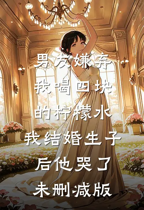 男友嫌弃我喝四块的柠檬水，我结婚生子后他哭了未删减版