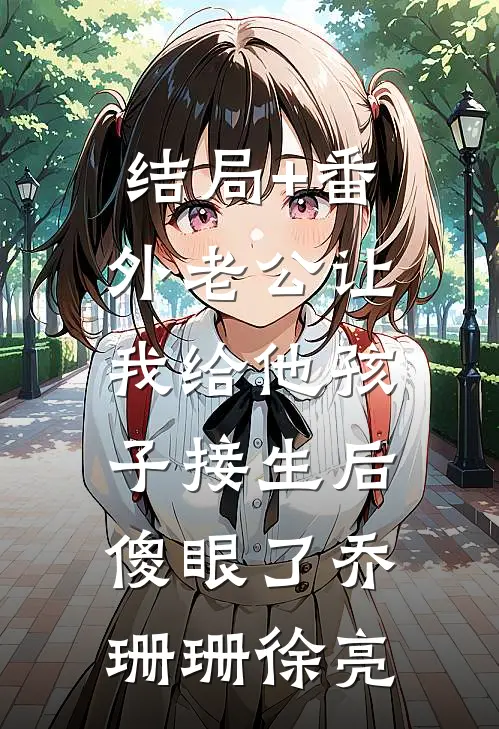 结局+番外老公让我给他孩子接生后，傻眼了乔珊珊徐亮