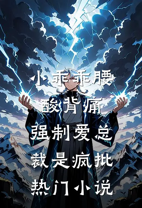 小乖乖腰酸背痛，强制爱总裁是疯批热门小说