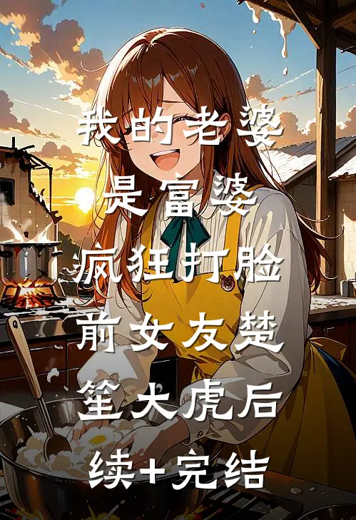 我的老婆是富婆，疯狂打脸前女友楚笙大虎后续+完结