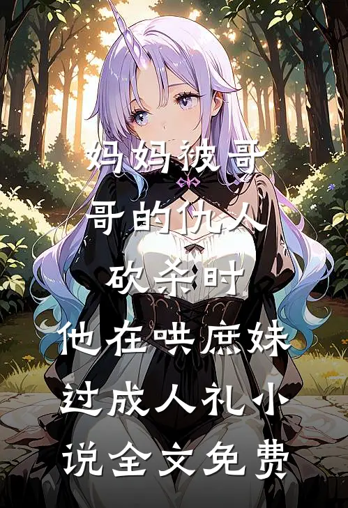 妈妈被哥哥的仇人砍杀时，他在哄庶妹过成人礼小说全文免费