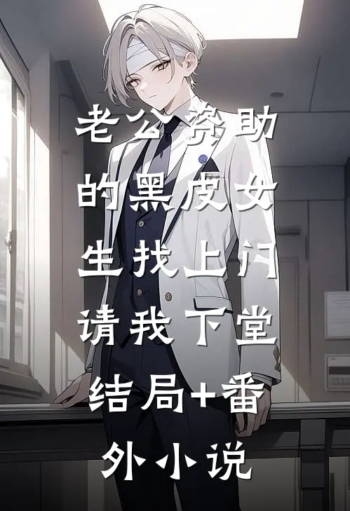 老公资助的黑皮女生找上门，请我下堂结局+番外小说