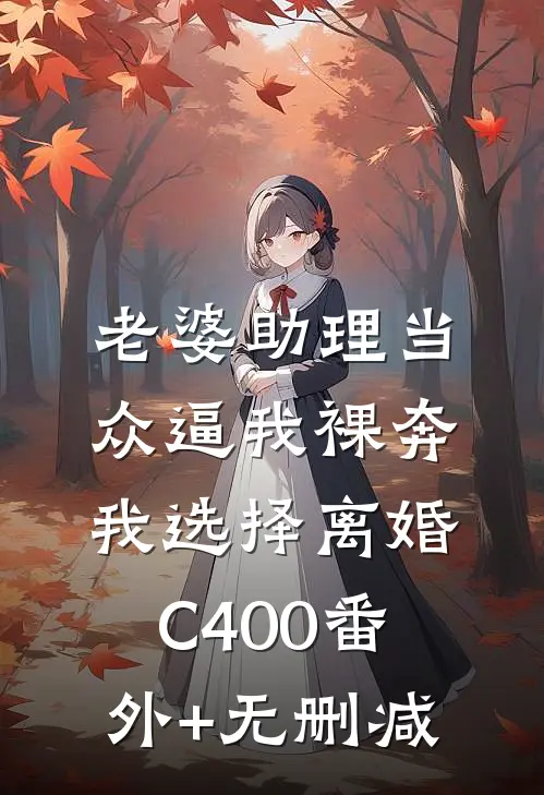 老婆助理当众逼我裸奔，我选择离婚C400番外+无删减