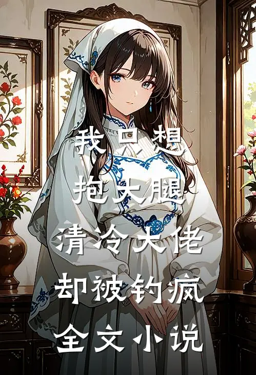 我只想抱大腿，清冷大佬却被钓疯全文小说