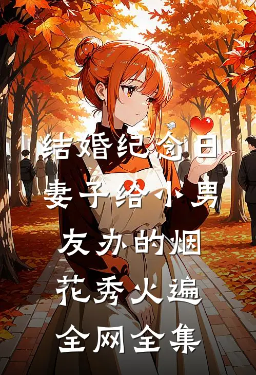 结婚纪念日，妻子给小男友办的烟花秀火遍全网 全集