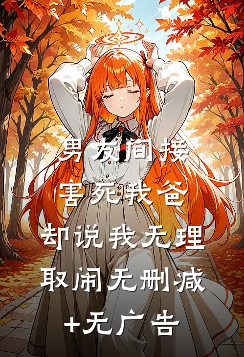 男友间接害死我爸，却说我无理取闹无删减+无广告