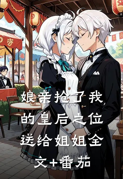 娘亲抢了我的皇后之位送给姐姐全文+番茄