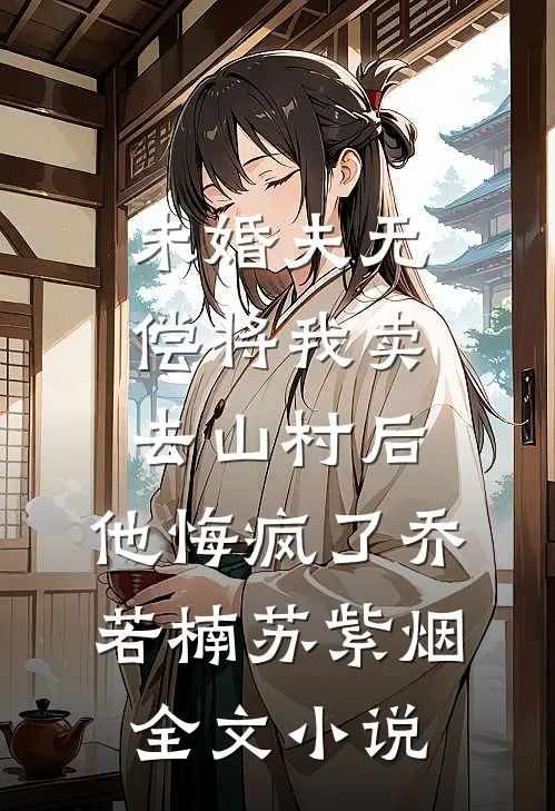 未婚夫无偿将我卖去山村后，他悔疯了乔若楠苏紫烟全文小说