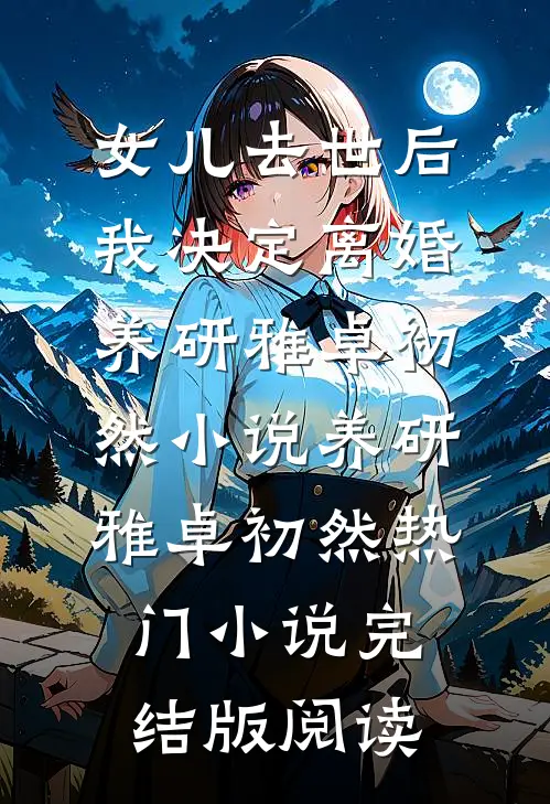女儿去世后，我决定离婚养研雅卓初然小说养研雅卓初然热门小说完结版阅读