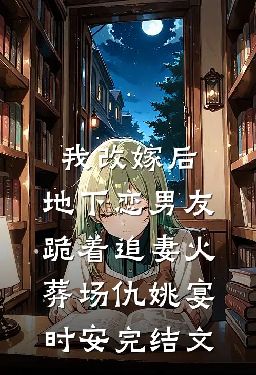 我改嫁后，地下恋男友跪着追妻火葬场仇姚宴时安完结文