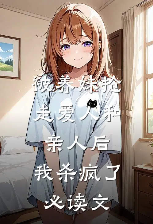 被养妹抢走爱人和亲人后，我杀疯了必读文