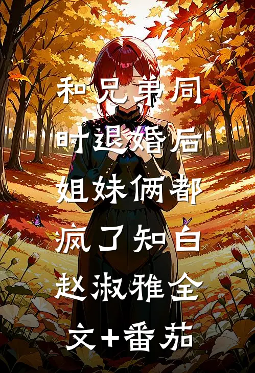 和兄弟同时退婚后，姐妹俩都疯了知白赵淑雅全文+番茄