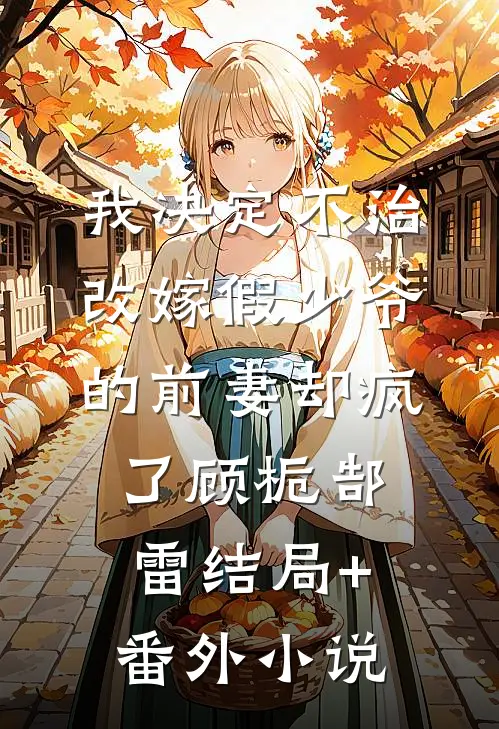 我决定不治，改嫁假少爷的前妻却疯了顾栀郜雷结局+番外小说