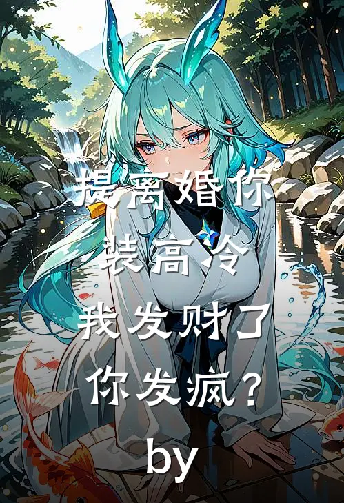 提离婚你装高冷，我发财了你发疯？by