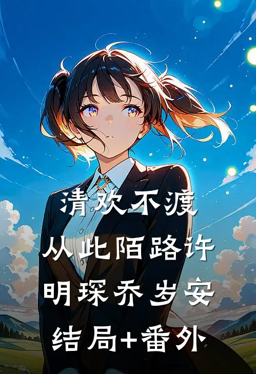 清欢不渡，从此陌路许明琛乔岁安结局+番外