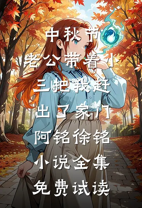 中秋节，老公带着小三把我赶出了家门阿铭徐铭小说全集免费试读