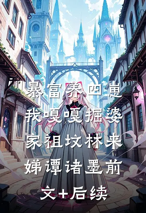 暴富养四崽，我嘎嘎掘婆家祖坟林来娣谭诸墨前文+后续
