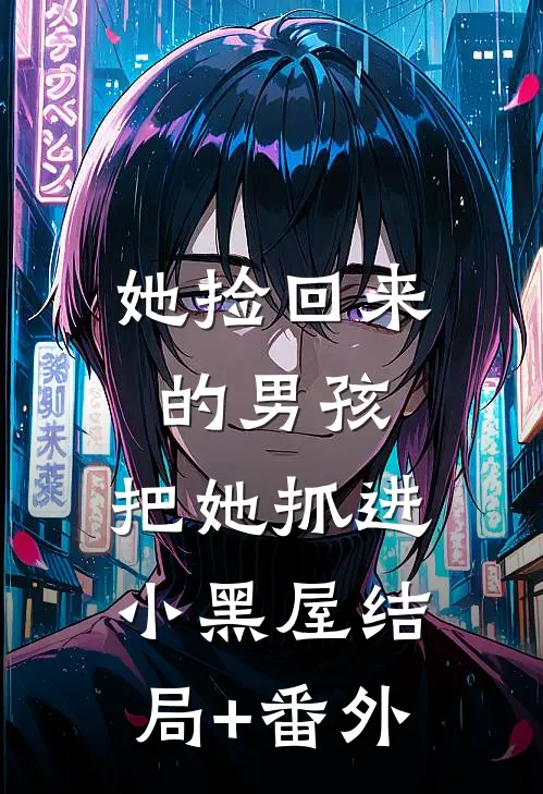 她捡回来的男孩，把她抓进小黑屋结局+番外