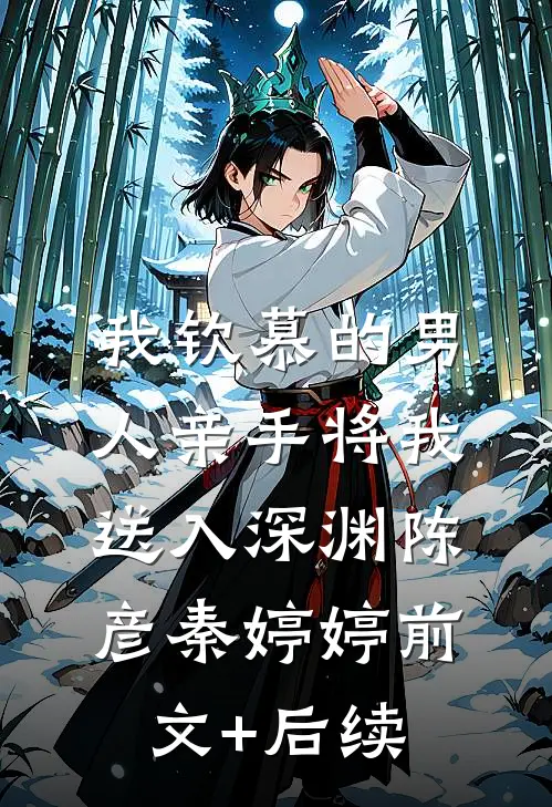 我钦慕的男人亲手将我送入深渊陈彦秦婷婷前文+后续
